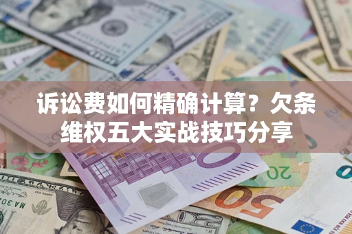 北京诉讼费如何精确计算？欠条维权五大实战技巧分享