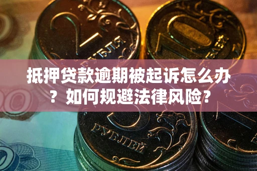 北京抵押贷款逾期被起诉怎么办？如何规避法律风险？