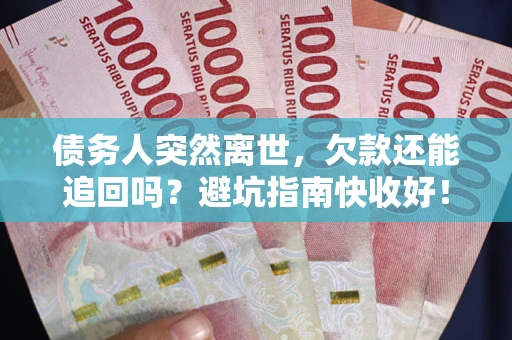 北京债务人突然离世，欠款还能追回吗？避坑指南快收好！