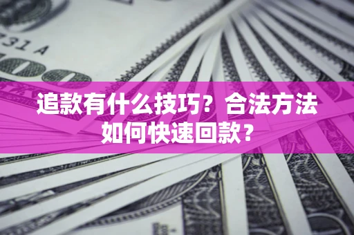 北京追款有什么技巧？合法方法如何快速回款？
