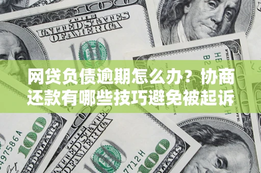 北京网贷负债逾期怎么办？协商还款有哪些技巧避免被起诉？