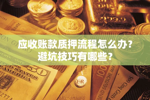 北京应收账款质押流程怎么办？避坑技巧有哪些？