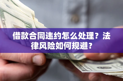 北京借款合同违约怎么处理？法律风险如何规避？
