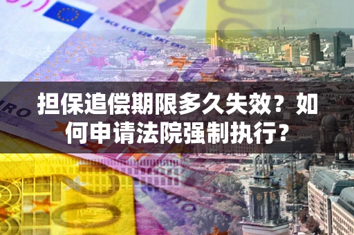 北京担保追偿期限多久失效？如何申请法院强制执行？