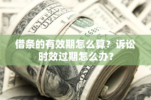 北京借条的有效期怎么算？诉讼时效过期怎么办？