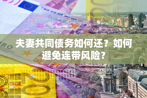 北京夫妻共同债务如何还？如何避免连带风险？