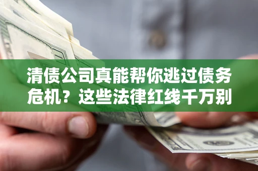 北京清债公司真能帮你逃过债务危机？这些法律红线千万别踩