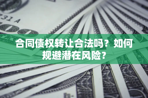 北京合同债权转让合法吗?如何规避潜在风险? 北京合同债权转让合法吗?如何规避潜在风险?