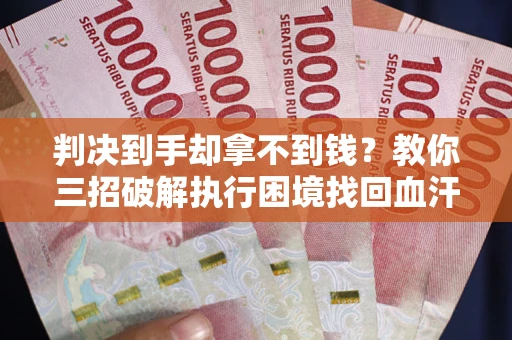 北京判决到手却拿不到钱？教你三招破解执行困境找回血汗钱
