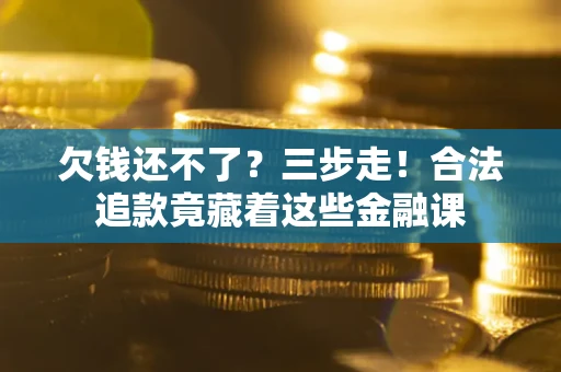 北京欠钱还不了？三步走！合法追款竟藏着这些金融课