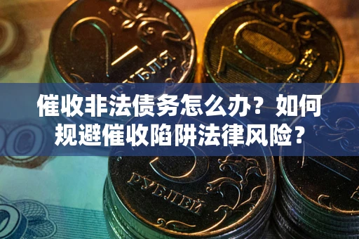 北京催收非法债务怎么办？如何规避催收陷阱法律风险？