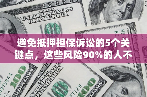 北京避免抵押担保诉讼的5个关键点，这些风险90%的人不知道！