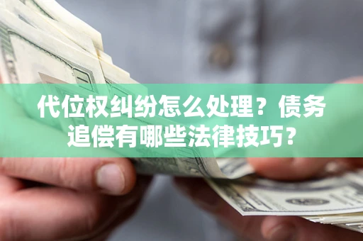 北京代位权纠纷怎么处理？债务追偿有哪些法律技巧？