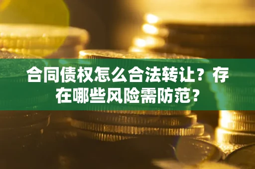 北京合同债权怎么合法转让？存在哪些风险需防范？