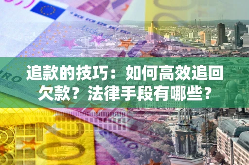 北京追款的技巧：如何高效追回欠款？法律手段有哪些？