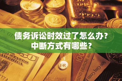 北京债务诉讼时效过了怎么办？中断方式有哪些？