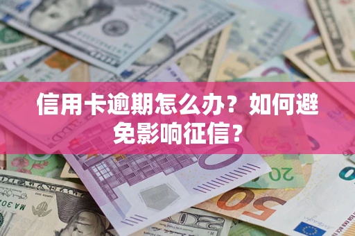 北京信用卡逾期怎么办？如何避免影响征信？