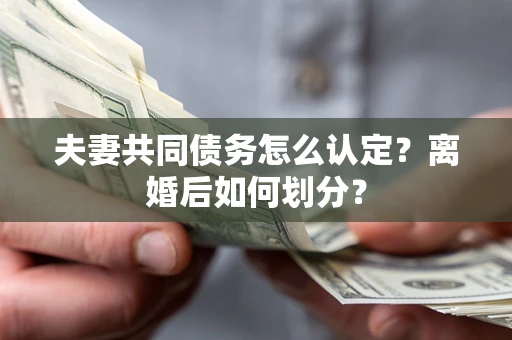 北京夫妻共同债务怎么认定？离婚后如何划分？