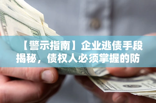 北京【警示指南】企业逃债手段揭秘，债权人必须掌握的防坑宝典