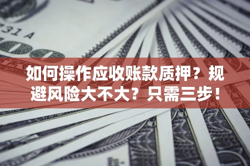 北京如何操作应收账款质押？规避风险大不大？只需三步！