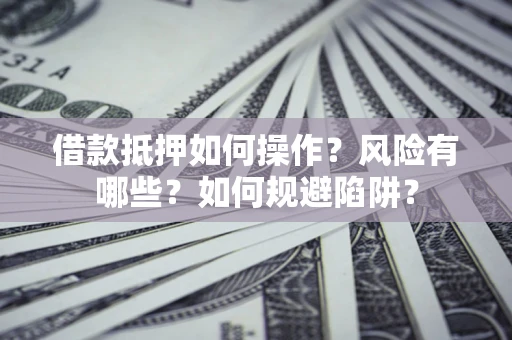 北京借款抵押如何操作?风险有哪些?如何规避陷阱? 北京借款抵押如何操作?风险有哪些?如何规避陷阱?
