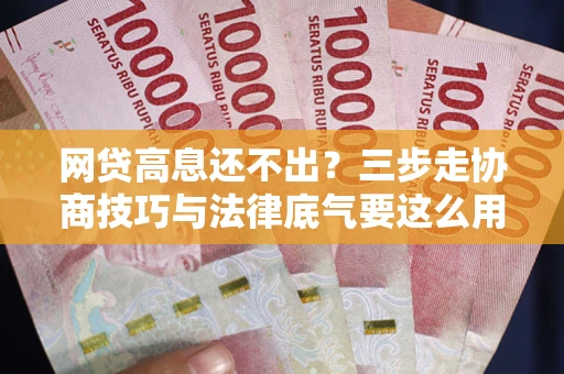 北京网贷高息还不出？三步走协商技巧与法律底气要这么用