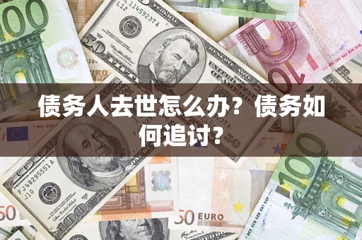 北京债务人去世怎么办？债务如何追讨？