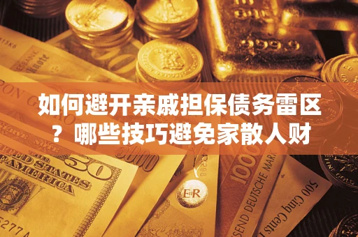 北京如何避开亲戚担保债务雷区？哪些技巧避免家散人财