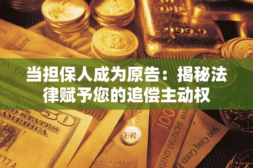 北京当担保人成为原告:揭秘法律赋予您的追偿主动权 北京当担保人成为原告:揭秘法律赋予您的追偿主动权