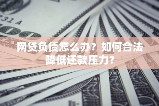 北京网贷负债怎么办？如何合法降低还款压力？
