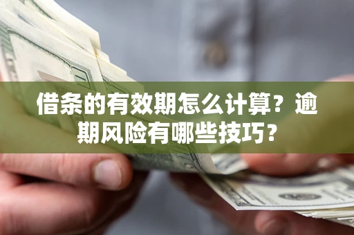 北京借条的有效期怎么计算？逾期风险有哪些技巧？