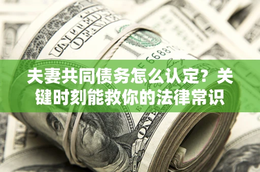 北京夫妻共同债务怎么认定？关键时刻能救你的法律常识