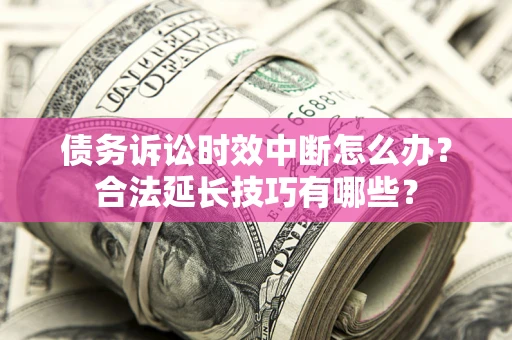 北京债务诉讼时效中断怎么办？合法延长技巧有哪些？
