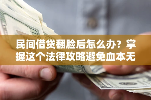 北京民间借贷翻脸后怎么办？掌握这个法律攻略避免血本无归