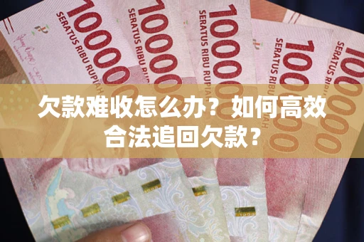 北京欠款难收怎么办？如何高效合法追回欠款？