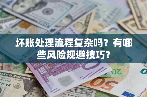 北京坏账处理流程复杂吗？有哪些风险规避技巧？