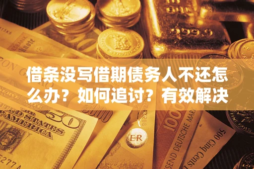北京借条没写借期债务人不还怎么办？如何追讨？有效解决方案！