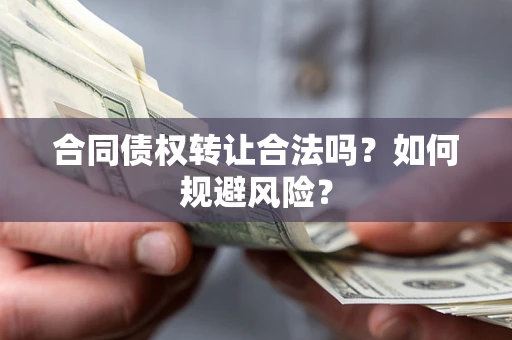 北京合同债权转让合法吗?如何规避风险? 北京合同债权转让合法吗?如何规避风险?