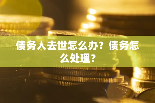 北京债务人去世怎么办？债务怎么处理？