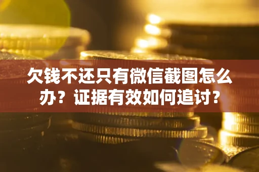 北京欠钱不还只有微信截图怎么办？证据有效如何追讨？