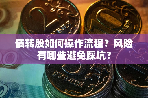 北京债转股如何操作流程?风险有哪些避免踩坑? 北京债转股如何操作流程?风险有哪些避免踩坑?