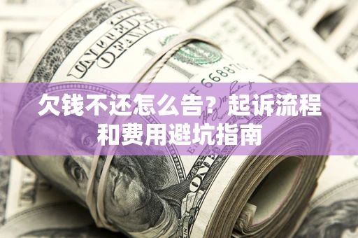 北京欠钱不还怎么告?起诉流程和费用避坑指南 北京欠钱不还怎么告?起诉流程和费用避坑指南