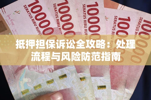北京抵押担保诉讼全攻略：处理流程与风险防范指南