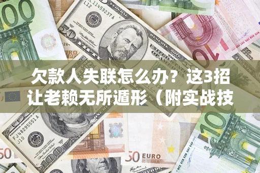 北京欠款人失联怎么办？这3招让老赖无所遁形（附实战技巧）