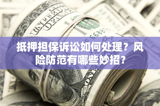 北京抵押担保诉讼如何处理？风险防范有哪些妙招？