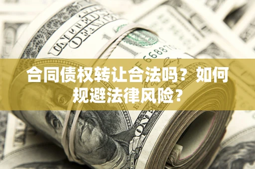 北京合同债权转让合法吗？如何规避法律风险？
