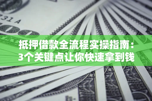 北京抵押借款全流程实操指南：3个关键点让你快速拿到钱