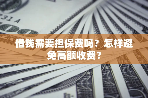 北京借钱需要担保费吗？怎样避免高额收费？