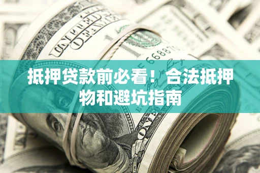 北京抵押贷款前必看！合法抵押物和避坑指南