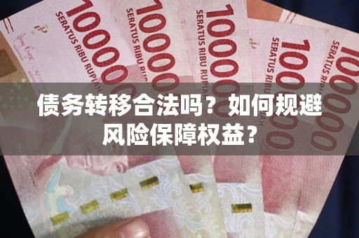 北京债务转移合法吗？如何规避风险保障权益？